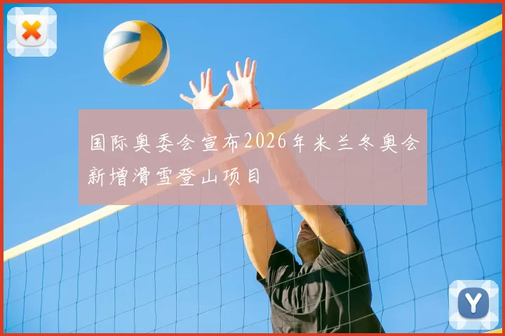国际奥委会宣布2026年米兰冬奥会新增滑雪登山项目