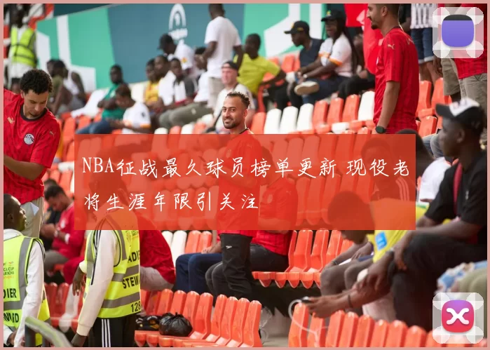 NBA征战最久球员榜单更新 现役老将生涯年限引关注