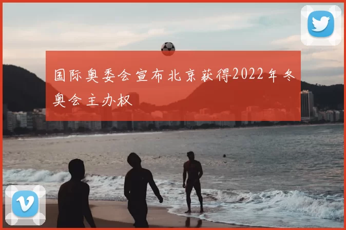 国际奥委会宣布北京获得2022年冬奥会主办权