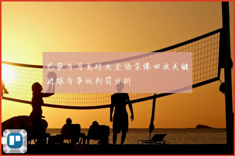 巴萨与马竞对决全场录像回放关键进球与争议判罚分析