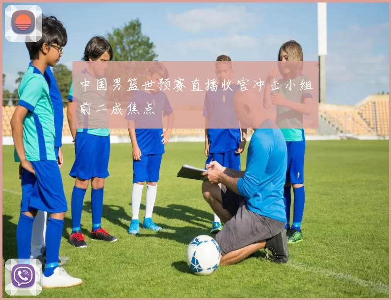 中国男篮世预赛直播收官冲击小组前二成焦点