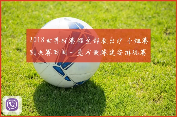 2018世界杯赛程全部表出炉 小组赛到决赛时间一览方便球迷安排观赛