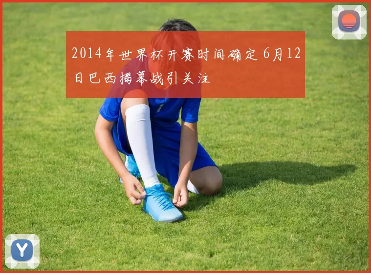 2014年世界杯开赛时间确定 6月12日巴西揭幕战引关注