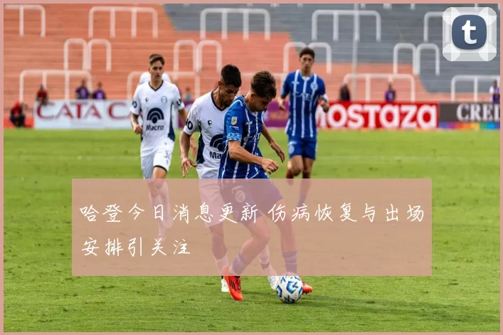 哈登今日消息更新 伤病恢复与出场安排引关注