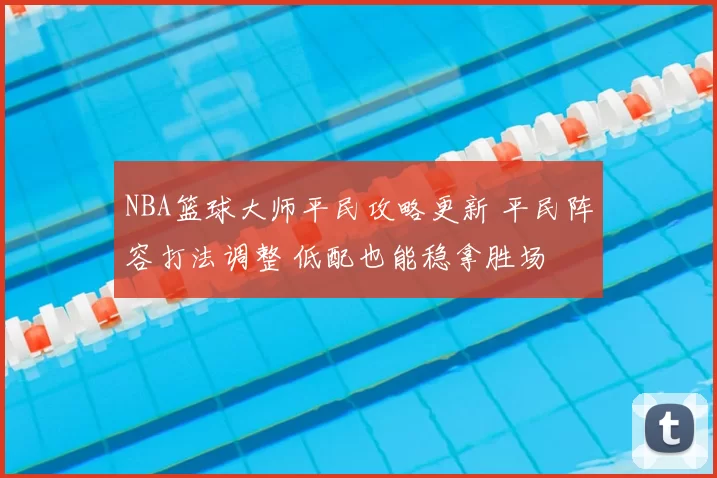 NBA篮球大师平民攻略更新 平民阵容打法调整 低配也能稳拿胜场