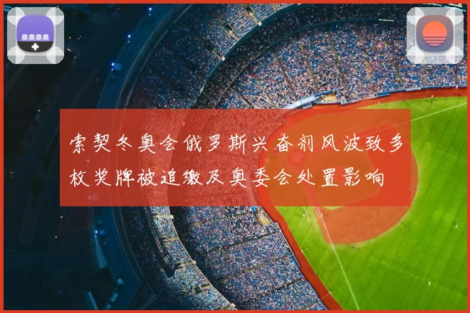 索契冬奥会俄罗斯兴奋剂风波致多枚奖牌被追缴及奥委会处置影响