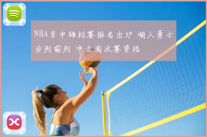 NBA季中锦标赛排名出炉 湖人勇士分列前列 冲击淘汰赛资格