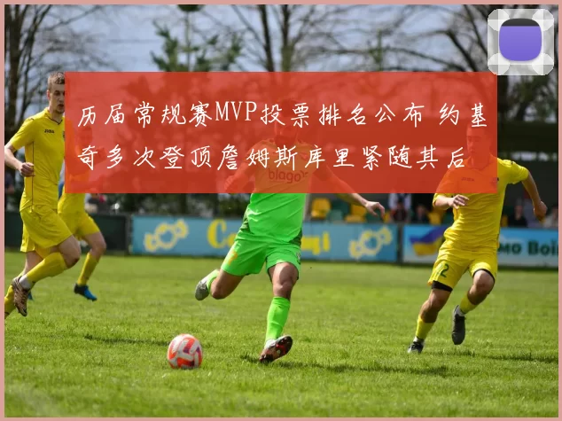 历届常规赛MVP投票排名公布 约基奇多次登顶詹姆斯库里紧随其后