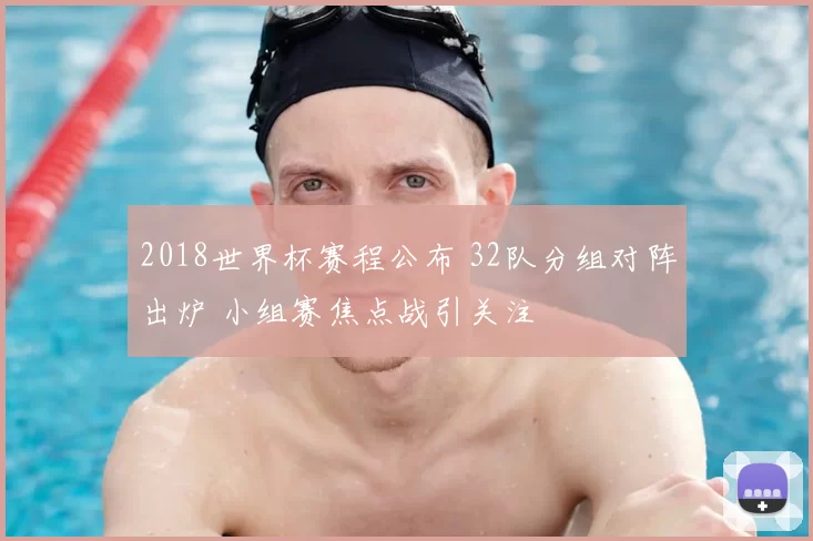 2018世界杯赛程公布 32队分组对阵出炉 小组赛焦点战引关注