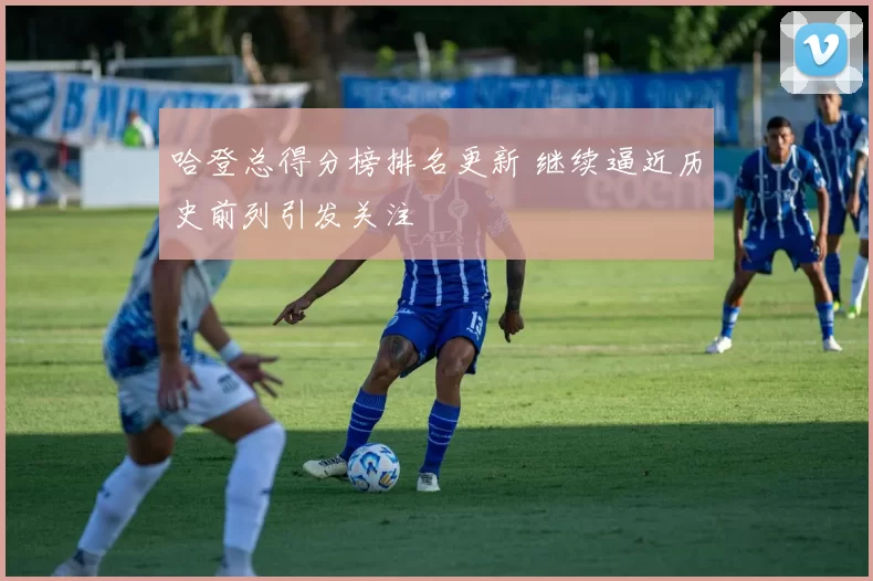 哈登总得分榜排名更新 继续逼近历史前列引发关注