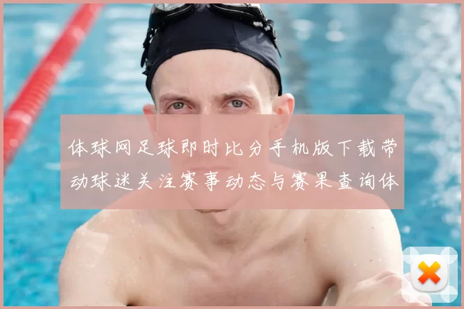 体球网足球即时比分手机版下载带动球迷关注赛事动态与赛果查询体验提升