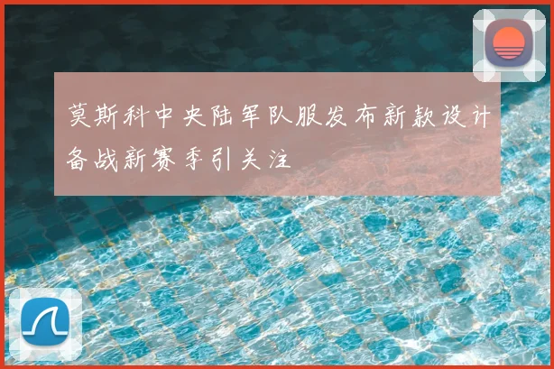 莫斯科中央陆军队服发布新款设计备战新赛季引关注