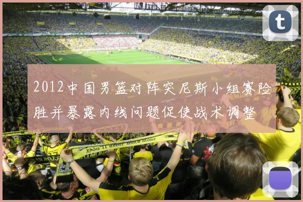 2012中国男篮对阵突尼斯小组赛险胜并暴露内线问题促使战术调整