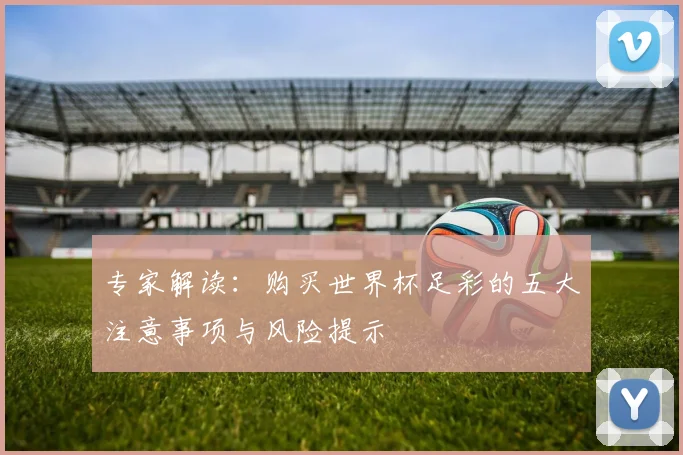 专家解读：购买世界杯足彩的五大注意事项与风险提示