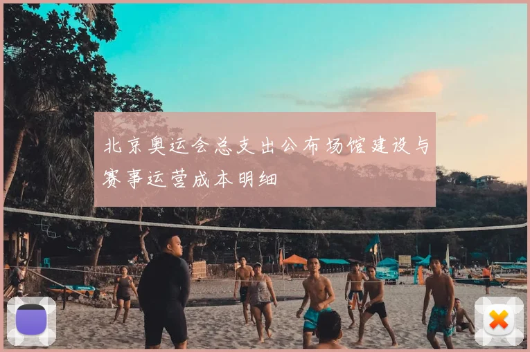 北京奥运会总支出公布场馆建设与赛事运营成本明细