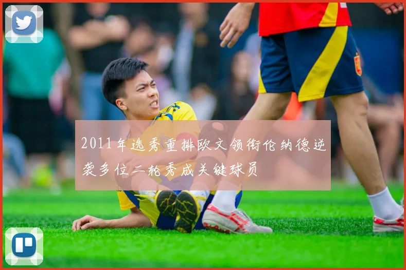 2011年选秀重排欧文领衔伦纳德逆袭多位二轮秀成关键球员
