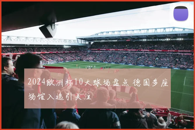 2024欧洲杯10大球场盘点 德国多座场馆入选引关注