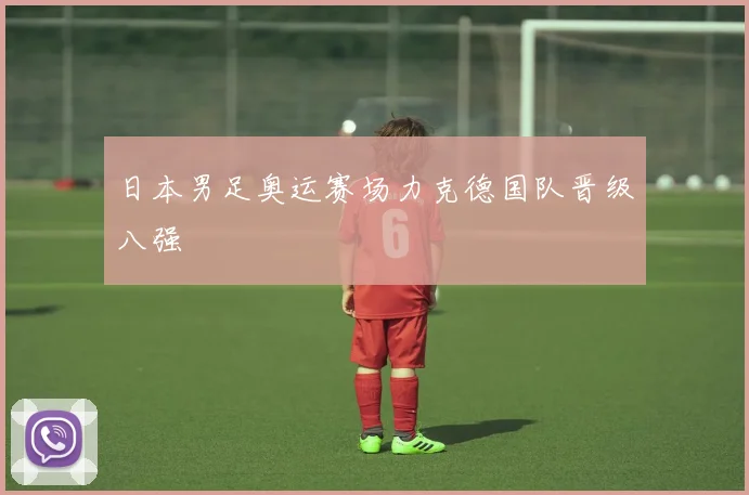 日本男足奥运赛场力克德国队晋级八强