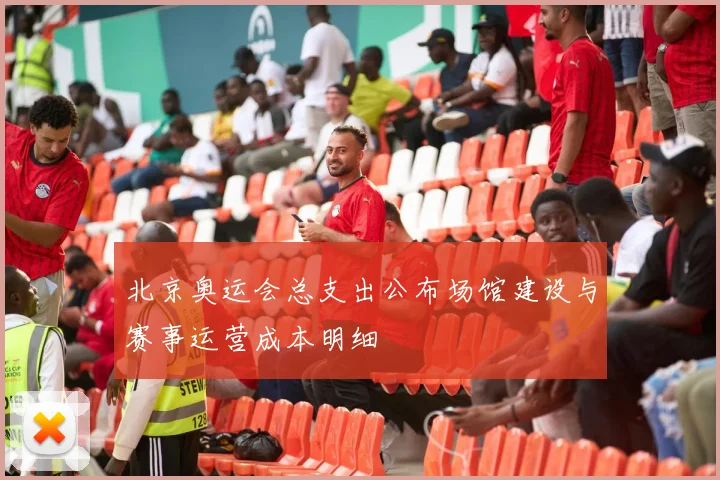 北京奥运会总支出公布场馆建设与赛事运营成本明细