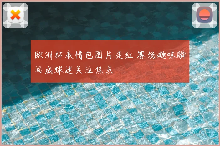 欧洲杯表情包图片走红 赛场趣味瞬间成球迷关注焦点