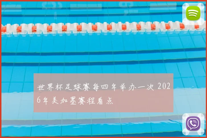 世界杯足球赛每四年举办一次 2026年美加墨赛程看点
