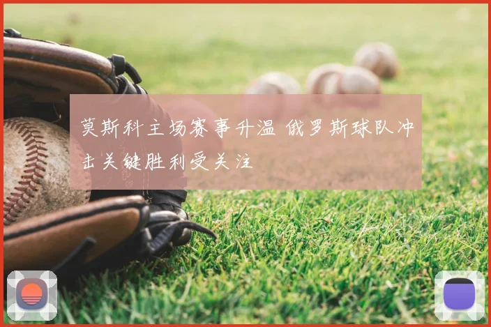 莫斯科主场赛事升温 俄罗斯球队冲击关键胜利受关注