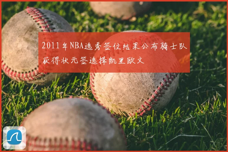2011年NBA选秀签位结果公布骑士队获得状元签选择凯里欧文