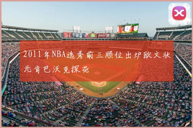 2011年NBA选秀前三顺位出炉欧文状元肯巴沃克探花