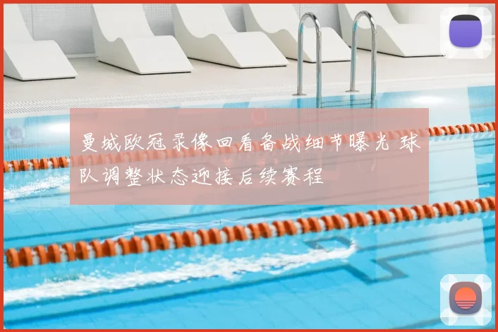 曼城欧冠录像回看备战细节曝光 球队调整状态迎接后续赛程