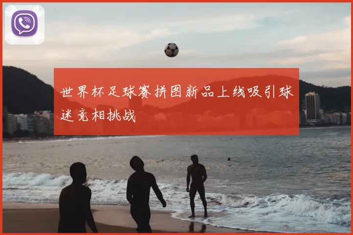 世界杯足球赛拼图新品上线吸引球迷竞相挑战
