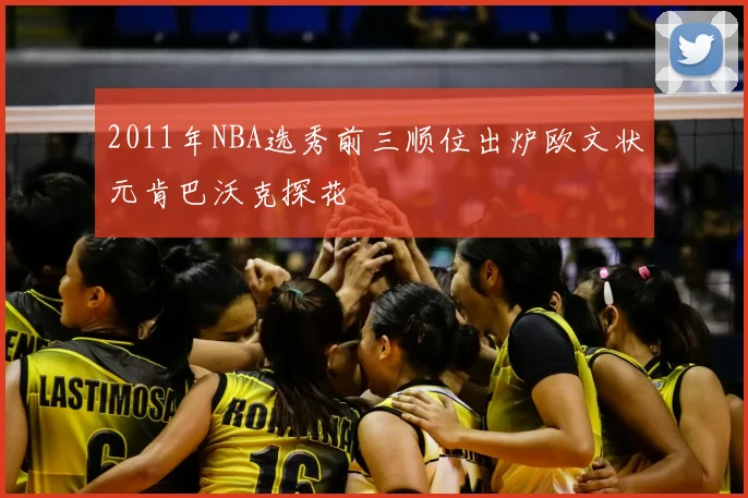 2011年NBA选秀前三顺位出炉欧文状元肯巴沃克探花
